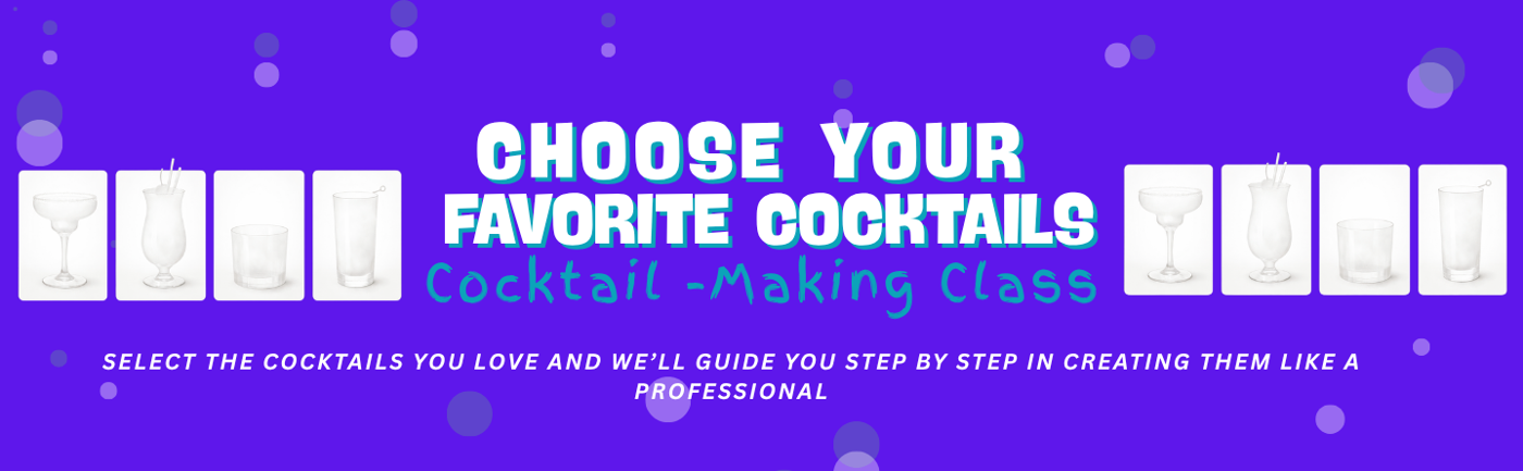 CHOOSE YOUR  FAVORITE COCKTAILS -  Cocktail Making Class
